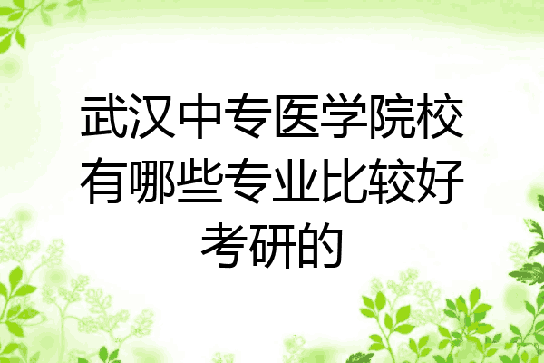 武汉中专医学院校有哪些专业比较好考研的