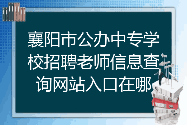 襄阳市公办中专学校招聘老师信息查询网站入口在哪