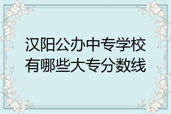 汉阳公办中专学校有哪些大专分数线