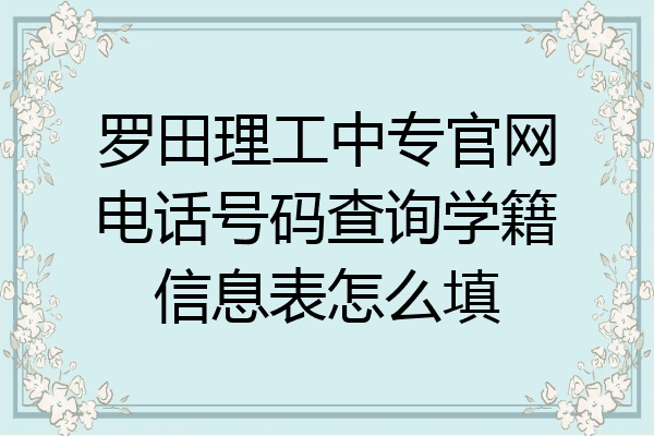 罗田理工中专官网电话号码查询学籍信息表怎么填
