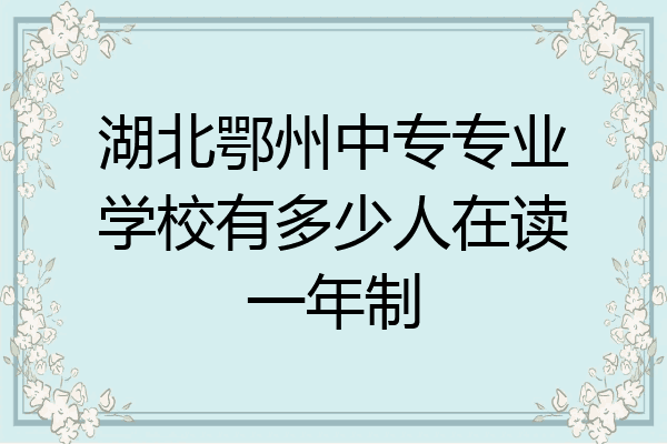 湖北鄂州中专专业学校有多少人在读一年制