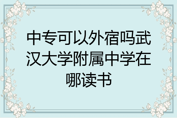 中专可以外宿吗武汉大学附属中学在哪读书