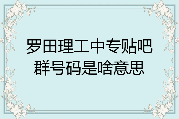 罗田理工中专贴吧群号码是啥意思