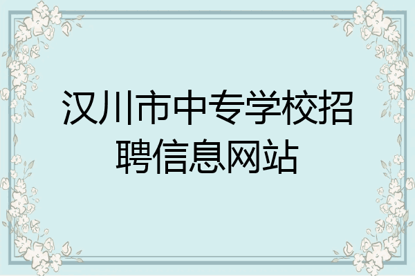 汉川市中专学校招聘信息网站