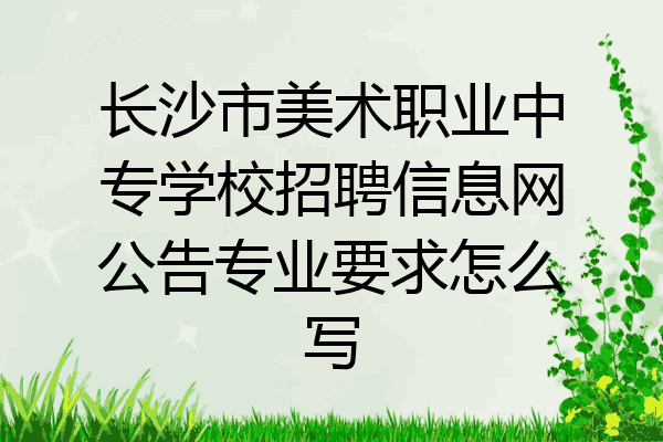 长沙市美术职业中专学校招聘信息网公告专业要求怎么写