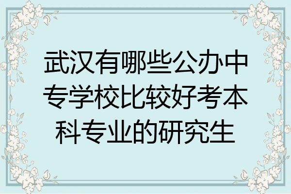 武汉有哪些公办中专学校比较好考本科专业的研究生