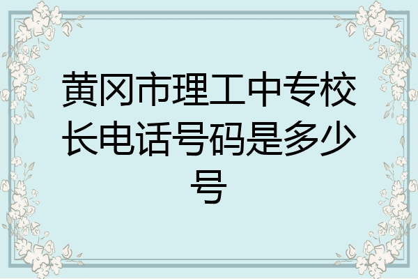 黄冈市理工中专校长电话号码是多少号