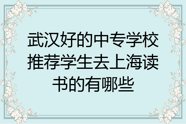 武汉好的中专学校推荐学生去上海读书的有哪些