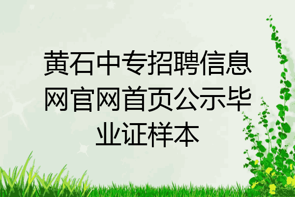 黄石中专招聘信息网官网首页公示毕业证样本