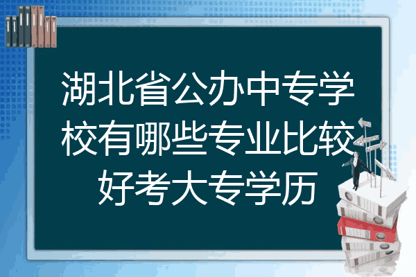 湖北省公办中专学校有哪些专业比较好考大专学历