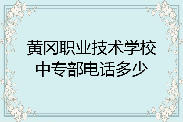 黄冈职业技术学校中专部电话多少
