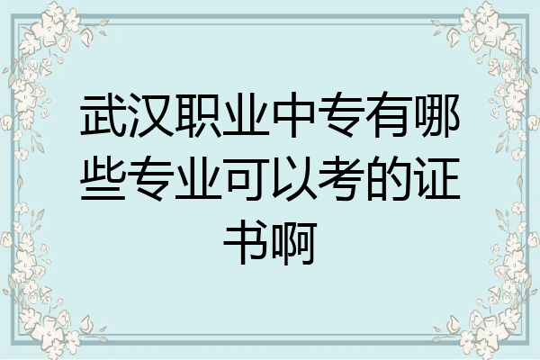 武汉职业中专有哪些专业可以考的证书啊