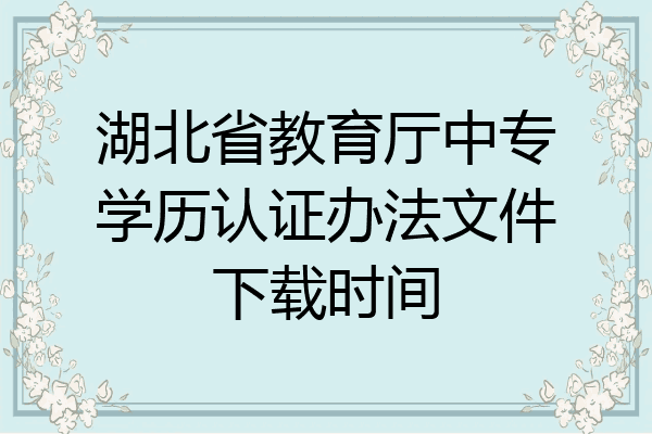 湖北省教育厅中专学历认证办法文件下载时间