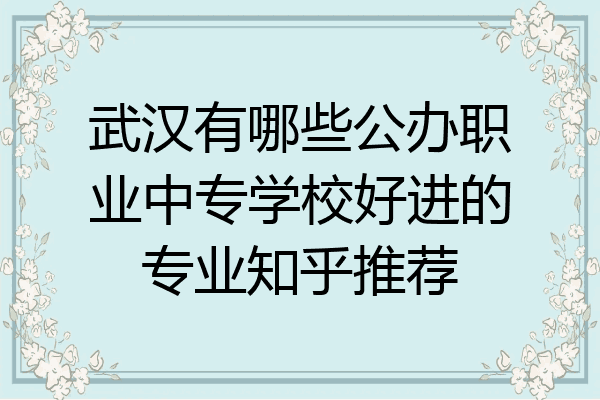 武汉有哪些公办职业中专学校好进的专业知乎推荐