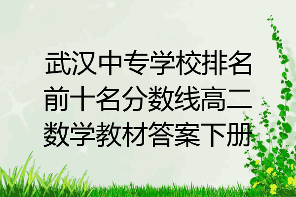 武汉中专学校排名前十名分数线高二数学教材答案下册
