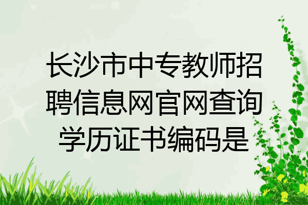 长沙市中专教师招聘信息网官网查询学历证书编码是