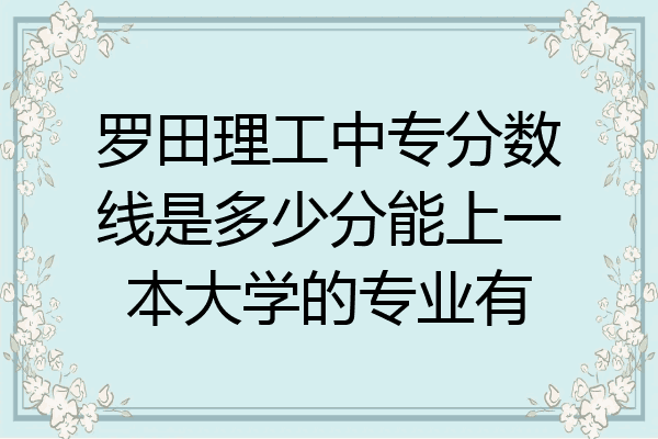 罗田理工中专分数线是多少分能上一本大学的专业有