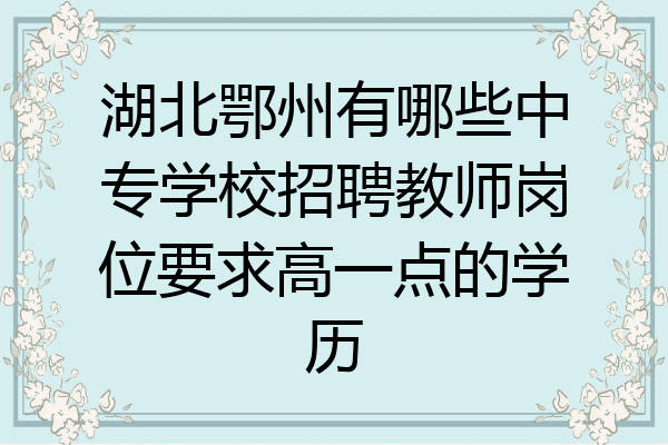 湖北鄂州有哪些中专学校招聘教师岗位要求高一点的学历