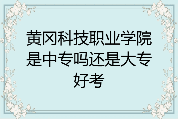 黄冈科技职业学院是中专吗还是大专好考