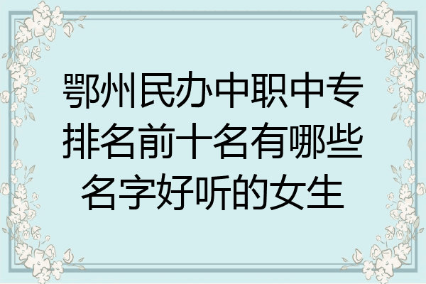 鄂州民办中职中专排名前十名有哪些名字好听的女生
