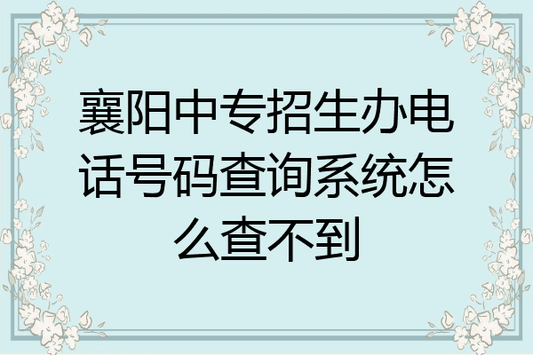襄阳中专招生办电话号码查询系统怎么查不到