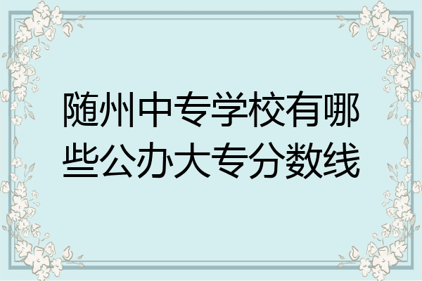 随州中专学校有哪些公办大专分数线