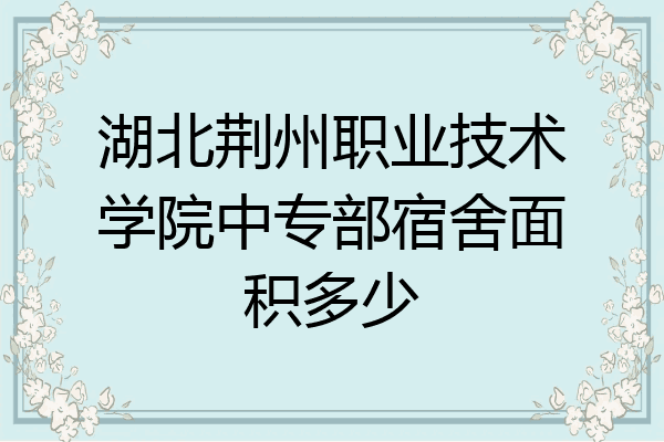 湖北荆州职业技术学院中专部宿舍面积多少