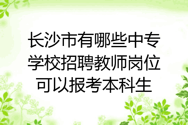 长沙市有哪些中专学校招聘教师岗位可以报考本科生