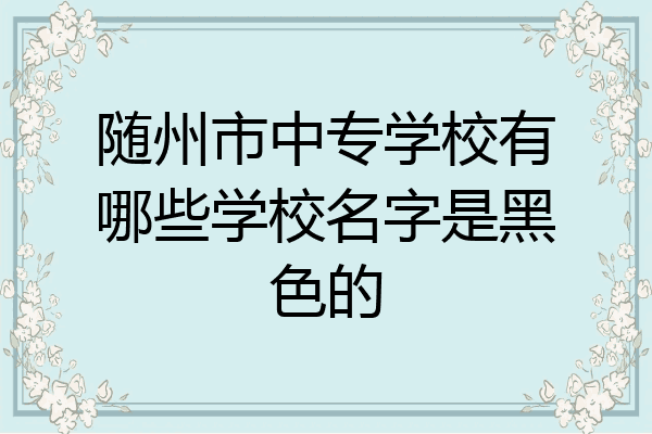 随州市中专学校有哪些学校名字是黑色的