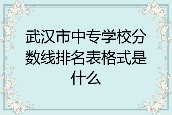 武汉市中专学校分数线排名表格式是什么
