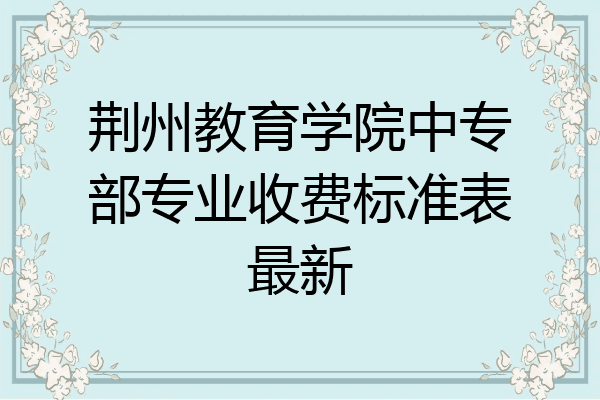 荆州教育学院中专部专业收费标准表最新