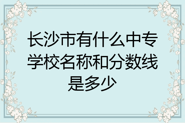 长沙市有什么中专学校名称和分数线是多少