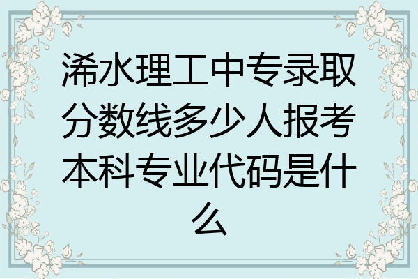 浠水理工中专录取分数线多少人报考本科专业代码是什么
