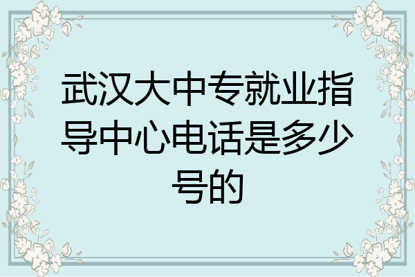 武汉大中专就业指导中心电话是多少号的