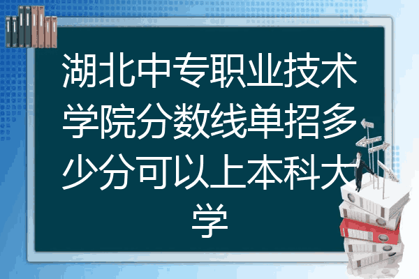 湖北中专职业技术学院分数线单招多少分可以上本科大学