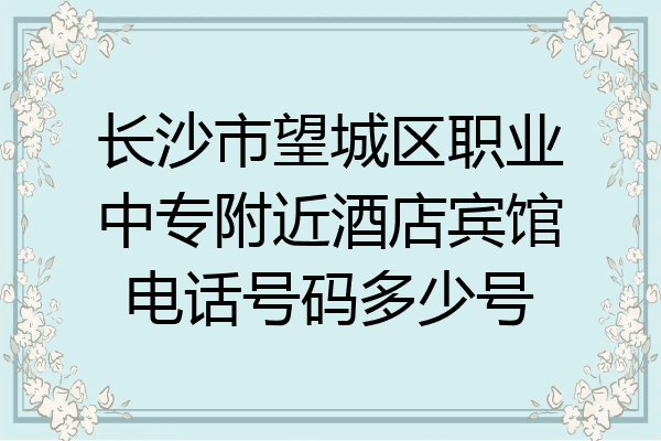 长沙市望城区职业中专附近酒店宾馆电话号码多少号