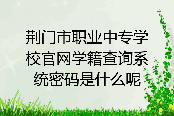 荆门市职业中专学校官网学籍查询系统密码是什么呢