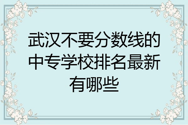 武汉不要分数线的中专学校排名最新有哪些