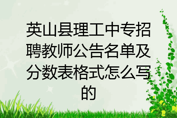 英山县理工中专招聘教师公告名单及分数表格式怎么写的