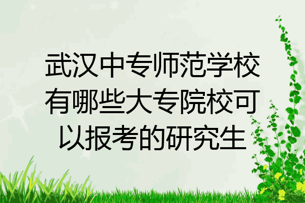 武汉中专师范学校有哪些大专院校可以报考的研究生