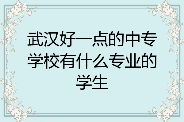武汉好一点的中专学校有什么专业的学生