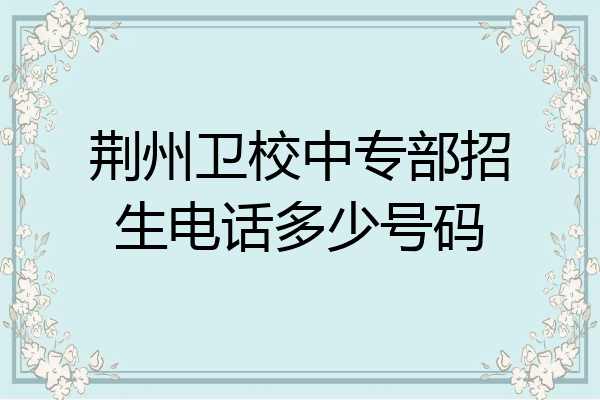 荆州卫校中专部招生电话多少号码
