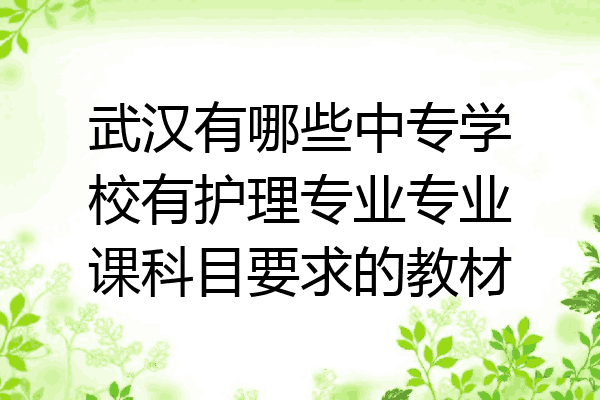 武汉有哪些中专学校有护理专业专业课科目要求的教材