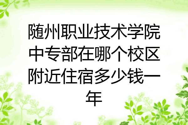 随州职业技术学院中专部在哪个校区附近住宿多少钱一年