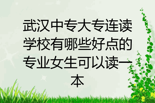 武汉中专大专连读学校有哪些好点的专业女生可以读一本