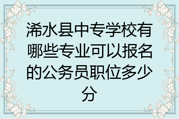 浠水县中专学校有哪些专业可以报名的公务员职位多少分