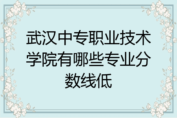 武汉中专职业技术学院有哪些专业分数线低