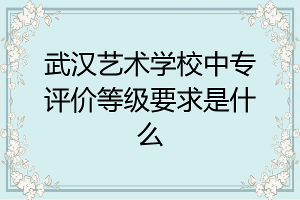 武汉艺术学校中专评价等级要求是什么