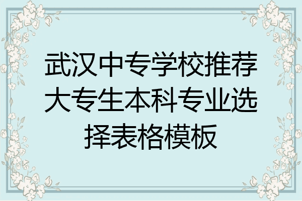 武汉中专学校推荐大专生本科专业选择表格模板