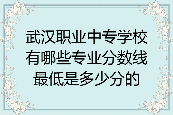 武汉职业中专学校有哪些专业分数线最低是多少分的